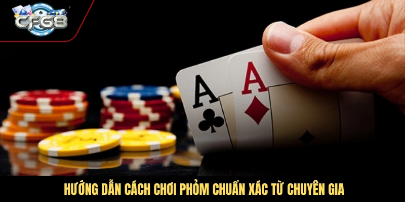 Hướng dẫn cách chơi phỏm chuẩn xác từ chuyên gia