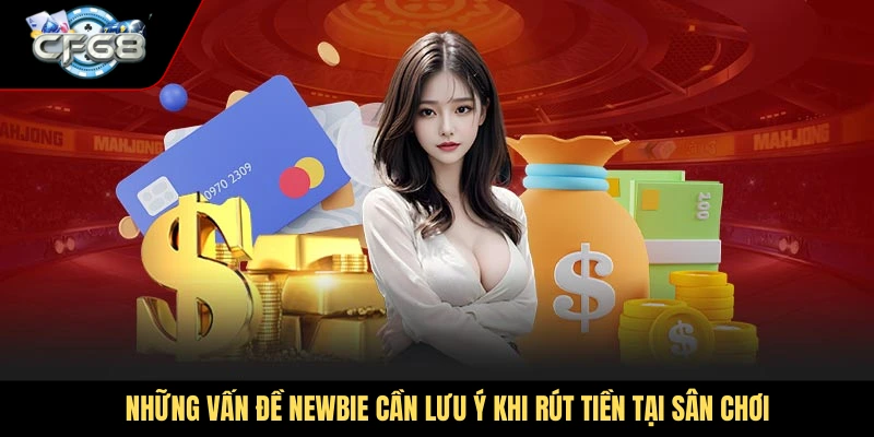 Những vấn đề newbie cần lưu ý khi rút tiền tại sân chơi uy tín