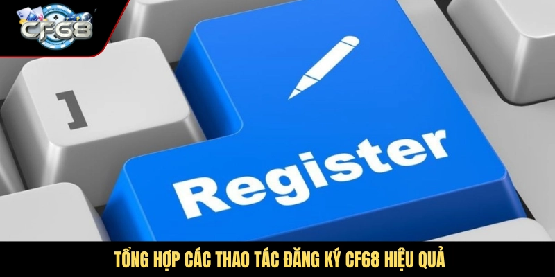 Tổng hợp các thao tác đăng ký CF68 hiệu quả