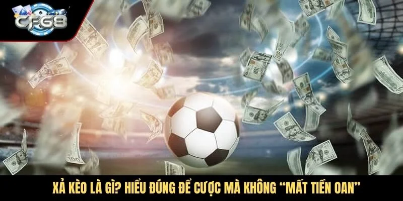 Xả kèo là gì? Hiểu đúng để cược mà không “mất tiền oan”